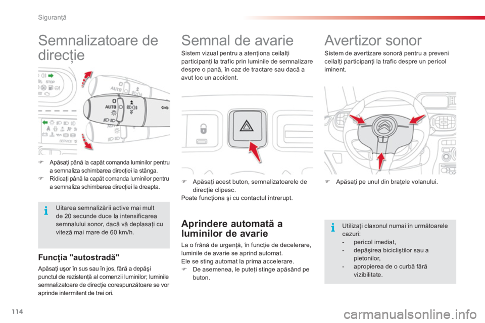 CITROEN C3 PICASSO 2014  Ghiduri De Utilizare (in Romanian) Siguranţă
114
   
 
 
 
 
 
 
 
 
 
 
 
 
Semnalizatoare de 
direcţie    
 
 
 
 
 
 
Semnal de avarie 
�) 
 Apăsaţi acest buton, semnalizatoarele de
direcţie clipesc.
  Poate funcţiona şi cu 