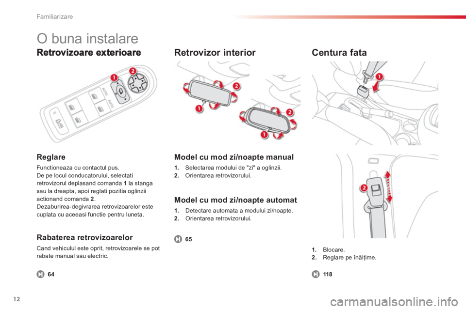 CITROEN C3 PICASSO 2014  Ghiduri De Utilizare (in Romanian) Familiarizare
12
Reglare
Functioneaza cu contactul pus. 
De pe locul conducatorului, selectati
retrovizorul deplasand comanda 1la stangasau la dreapta, apoi reglati pozitia oglinziiactionand comanda  