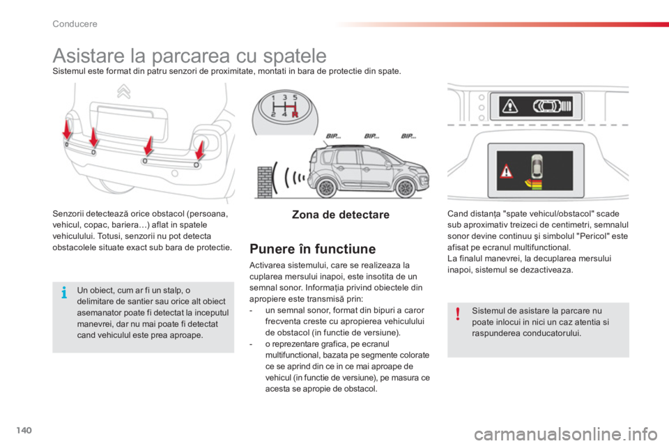 CITROEN C3 PICASSO 2014  Ghiduri De Utilizare (in Romanian) Conducere
140
   
 
 
 
 
Asistare la parcarea cu spatele Sistemul este format din patru senzori de proximitate, montati in bara de protectie din spate. 
Senzorii detectează orice obstacol 
(persoana