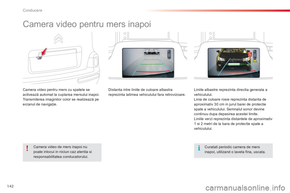 CITROEN C3 PICASSO 2014  Ghiduri De Utilizare (in Romanian) Conducere
142
   
 
 
 
 
Camera video pentru mers inapoi 
Camera video pentru mers cu spatele se activează automat la cuplarea mersului inapoi.Transmiterea imaginilor color se realizează peecranul 