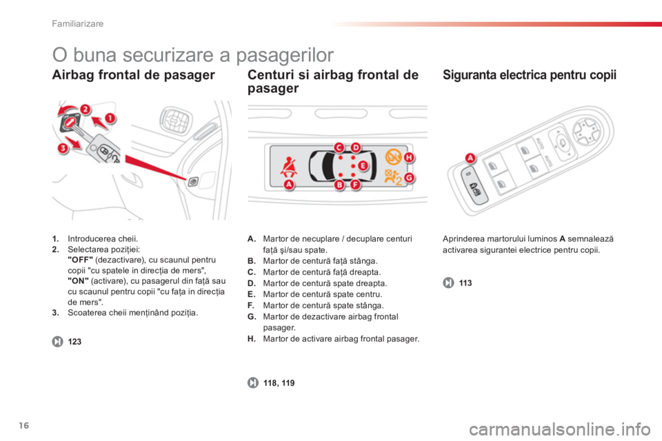 CITROEN C3 PICASSO 2014  Ghiduri De Utilizare (in Romanian) Familiarizare
16
Airbag frontal de pasager    
Siguranta electrica pentru copii 
1. 
 Introducerea cheii.2. 
 Selectarea poziţiei:
"OFF"(dezactivare), cu scaunul pentrucopii "cu spatele in direcţia 