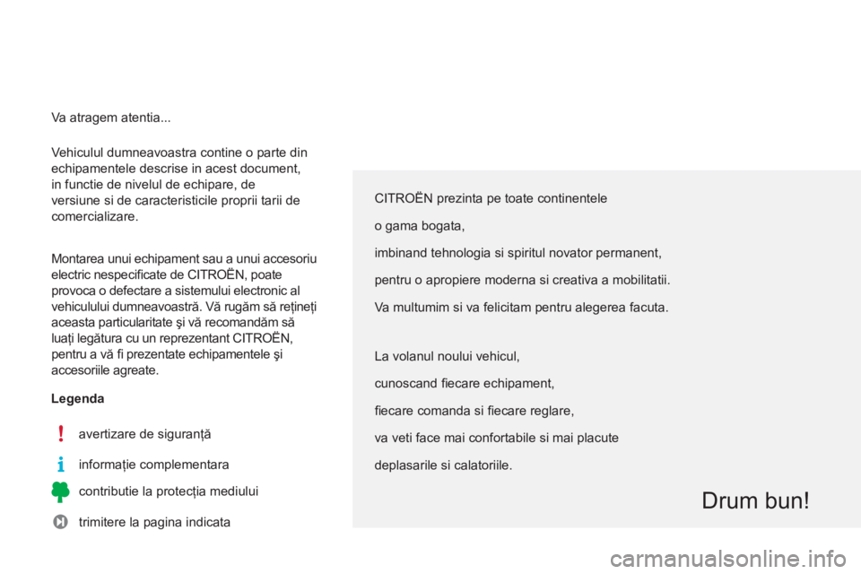 CITROEN C3 PICASSO 2014  Ghiduri De Utilizare (in Romanian)   Vehiculul dumneavoastra contine o parte din 
echipamentele descrise in acest document, 
in functie de nivelul de echipare, de 
versiune si de caracteristicile proprii tarii de 
comercializare. 
  Mo