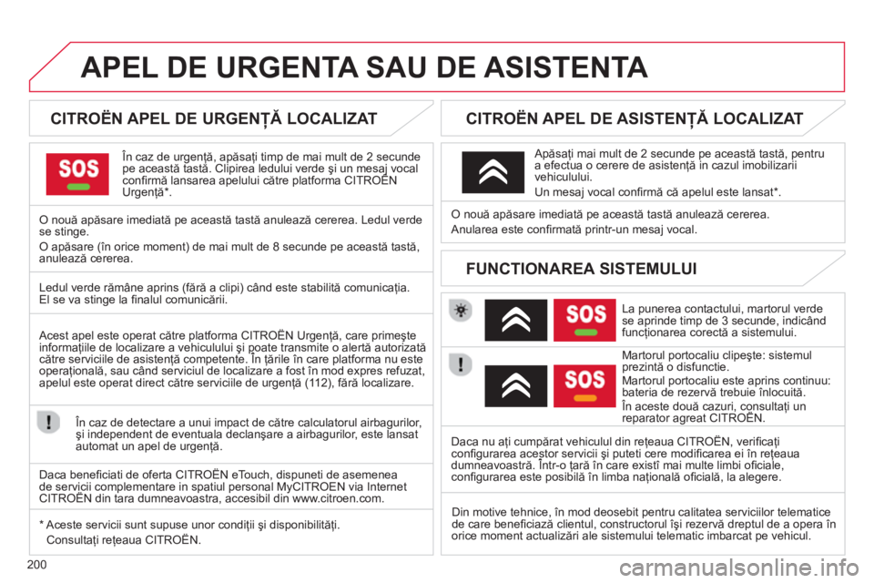 CITROEN C3 PICASSO 2014  Ghiduri De Utilizare (in Romanian) 200
APEL DE URGENTA SAU DE ASISTENTA   
 
 
 
 
 
 
 
 
CITROËN APEL DE URGENŢĂ LOCALIZAT  
 
 În caz de urgenţă, apăsaţi timp de mai mult de 2 secundepe această tastă. Clipirea ledului verd