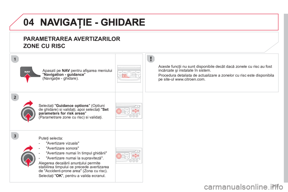 CITROEN C3 PICASSO 2014  Ghiduri De Utilizare (in Romanian) 213
04
   
PARAMETRAREA AVERTIZARILOR 
ZONE CU RISC
Puteţi selecta:
-  "Av
ertizare vizuala" 
-  "Av
ertizare sonora" 
-   "Avertizare numai 