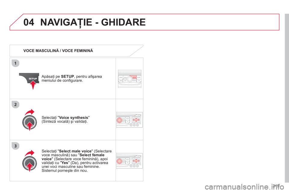 CITROEN C3 PICASSO 2014 Ghiduri De Utilizare (in Romanian) 219
04NAVIGAŢIE - GHIDARE
VOCE MASCULINĂ / VOCE FEMININĂ
Apăsaţi pe SETUP, pentru afi şarea
meniului de confi gurare.
Selectaţi " Select male voice" (Selectare
voce mascul CITROEN C3 PICASSO 2014 Ghiduri De Utilizare (in Romanian) 219
04NAVIGAŢIE - GHIDARE
VOCE MASCULINĂ / VOCE FEMININĂ
Apăsaţi pe SETUP, pentru afi şarea
meniului de confi gurare.
Selectaţi " Select male voice" (Selectare
voce mascul