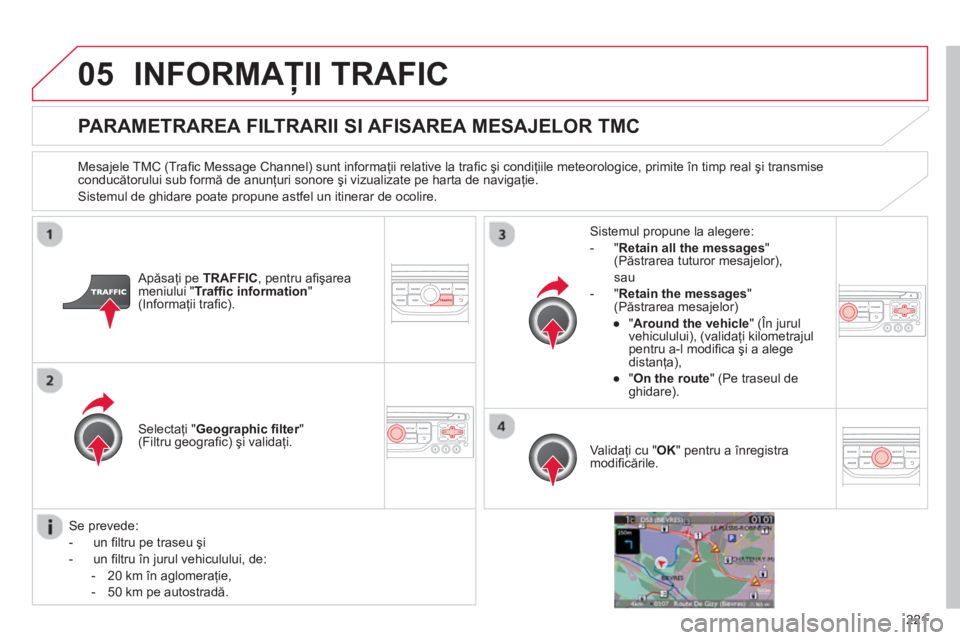 CITROEN C3 PICASSO 2014  Ghiduri De Utilizare (in Romanian) 221
05INFORMAŢII TRAFIC 
PARAMETRAREA FILTRARII SI AFISAREA MESAJELOR TMC
 
 
Mesajele TMC (Traﬁ c Message Channel) sunt informaţii relative la traﬁ c şi condiţiile meteorologice, primite 