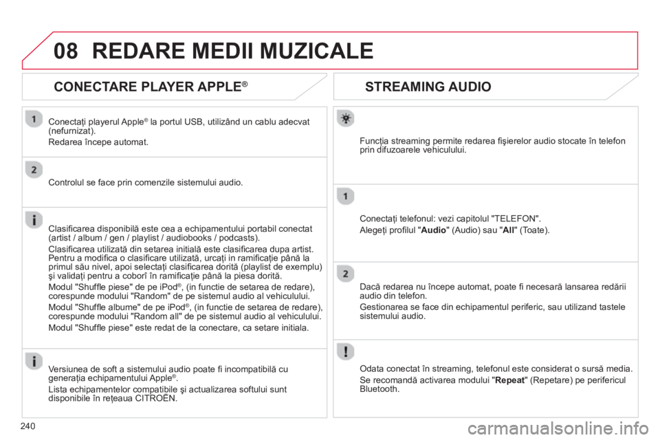 CITROEN C3 PICASSO 2014  Ghiduri De Utilizare (in Romanian) 240
08
STREAMING AUDIO
Funcţia streaming permite redarea ﬁ şierelor audio stocate în telefon 
prin difuzoarele vehiculului.  
Conectaţi telefonul: vezi capitolul "TELEFON". 
  Alege
ţi proﬁ l
