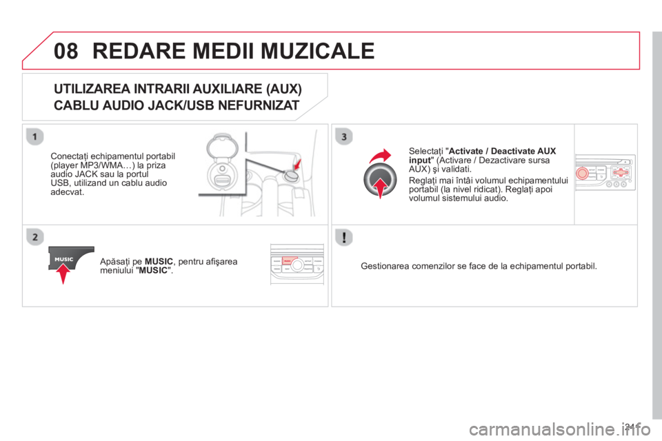 CITROEN C3 PICASSO 2014  Ghiduri De Utilizare (in Romanian) 241
08REDARE MEDII MUZICALE
UTILIZAREA INTRARII AUXILIARE (AUX) 
CABLU AUDIO JACK/USB NEFURNIZAT 
   
Conectaţi echipamentul portabil(player MP3/WMA