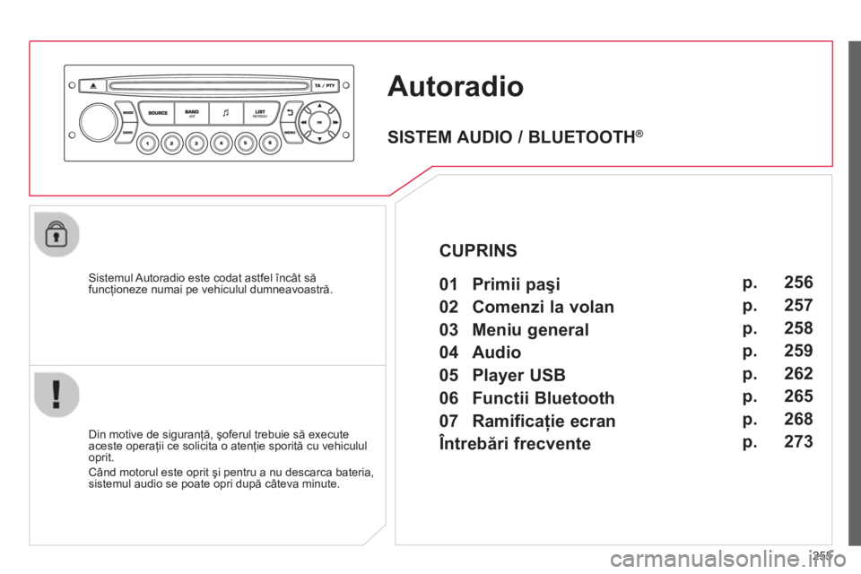 CITROEN C3 PICASSO 2014  Ghiduri De Utilizare (in Romanian) 255
Autoradio
   Sistemul Autoradio este codat astfel încât săfuncţioneze numai pe vehiculul dumneavoastră.
   
Din motive de siguran
ţă, şoferul trebuie să execute 
aceste operaţii ce solic