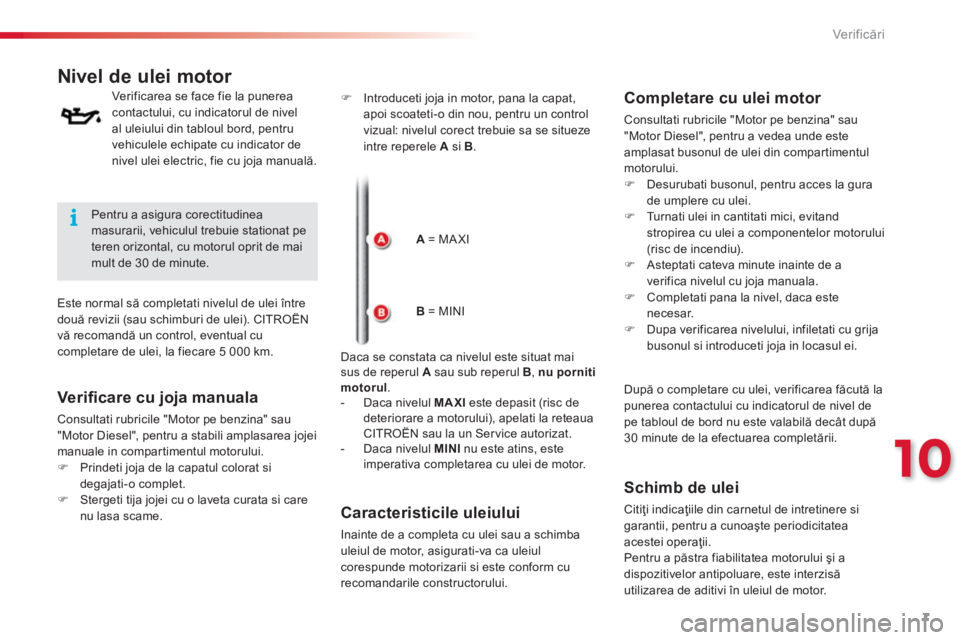 CITROEN C3 PICASSO 2014  Ghiduri De Utilizare (in Romanian) 10
Verificări7
Nivel de ulei motor 
  Verificarea se face fie la punerea contactului, cu indicatorul de nivel al uleiului din tabloul bord, pentru vehiculele echipate cu indicator de nivel ulei elect