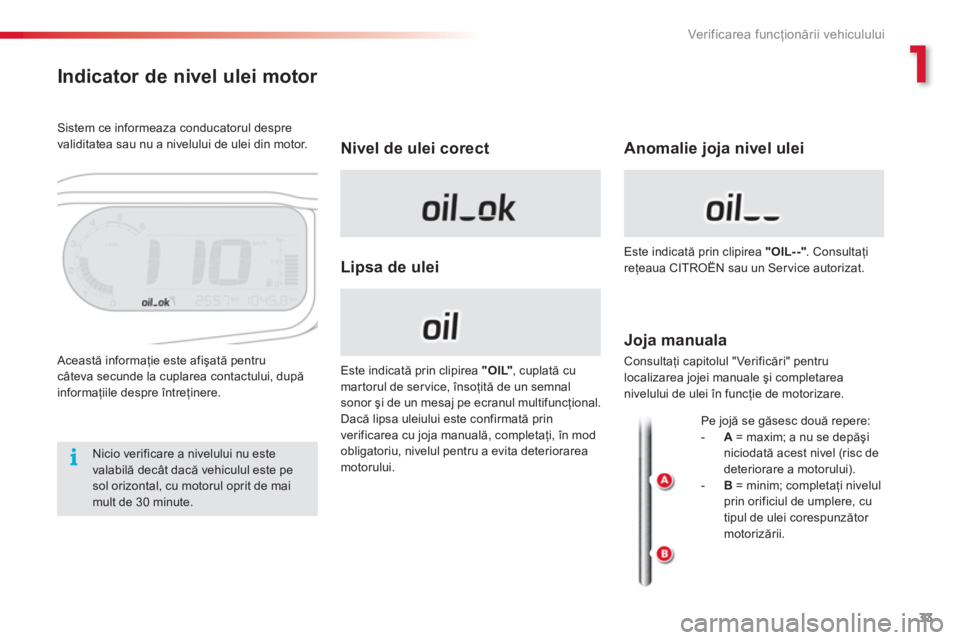 CITROEN C3 PICASSO 2014  Ghiduri De Utilizare (in Romanian) 1
Ver if ic area f uncţionării vehiculului
33
Indicator de nivel ulei motor 
 Această informaţie este afişată pentru câteva secunde la cuplarea contactului, după 
informaţiile despre 