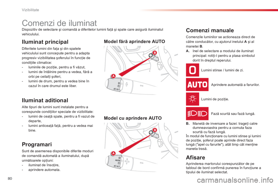 CITROEN C3 PICASSO 2014  Ghiduri De Utilizare (in Romanian) Vizibilitate
80
   
 
 
 
 
 
 
 
 
 
 
 
 
 
Comenzi de iluminat Dispozitiv de selectare şi comandă a diferitelor lumini faţă şi spate care asigură iluminatul
vehiculului. 
Iluminat principal 
