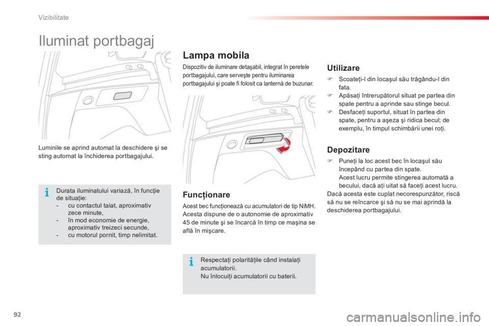 CITROEN C3 PICASSO 2014  Ghiduri De Utilizare (in Romanian) Vizibilitate
92
Luminile se aprind automat la deschidere şi se sting automat la închiderea por tbagajului.
Lampa mobila 
 
Dispozitiv de iluminare detaşabil, integrat în peretele
portbagajului, ca