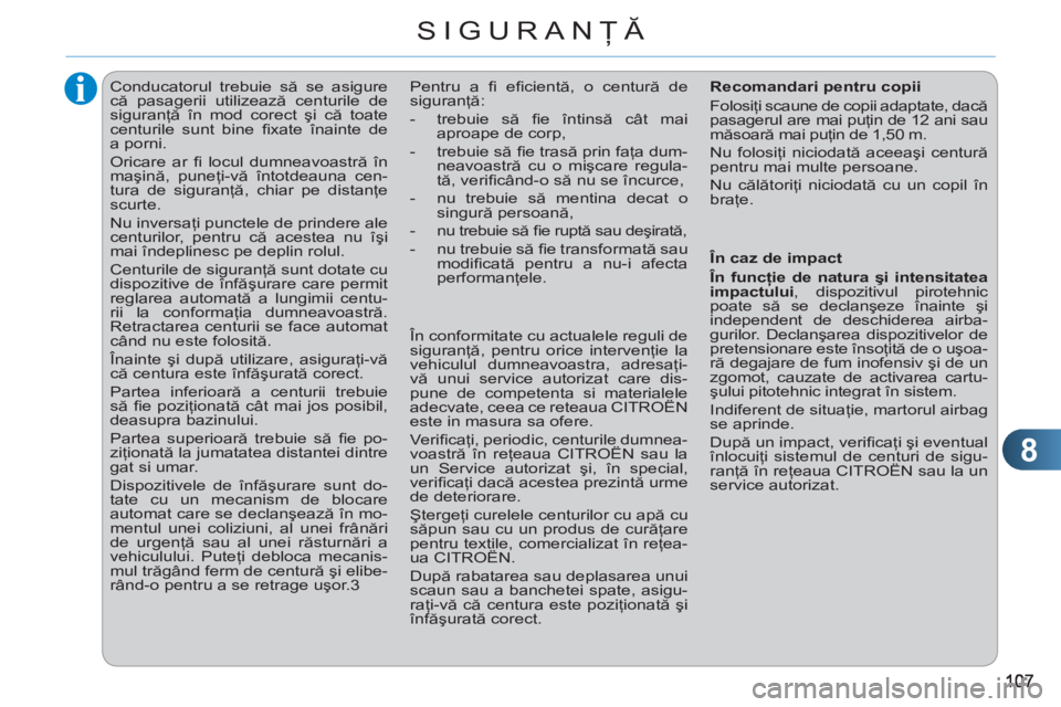 CITROEN C3 PICASSO 2012  Ghiduri De Utilizare (in Romanian) 8
SIGURANŢĂ
 
 
 
 
 
 
Conducatorul trebuie să se asigure 
că pasagerii utilizează centurile de 
siguranţă în mod corect şi că toate 
centurile sunt bine ﬁ xate înainte de 
a porni. 
  O