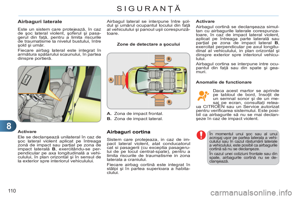 CITROEN C3 PICASSO 2012 Ghiduri De Utilizare (in Romanian) 8
110
SIGURANŢĂ
Airbaguri laterale
Este un sistem care protejează, în caz
de şoc lateral violent, şoferul şi pasa-
gerul din faţă, pentru a limita riscurile
de traumatisme la nivelul bust CITROEN C3 PICASSO 2012 Ghiduri De Utilizare (in Romanian) 8
110
SIGURANŢĂ
Airbaguri laterale
Este un sistem care protejează, în caz
de şoc lateral violent, şoferul şi pasa-
gerul din faţă, pentru a limita riscurile
de traumatisme la nivelul bust