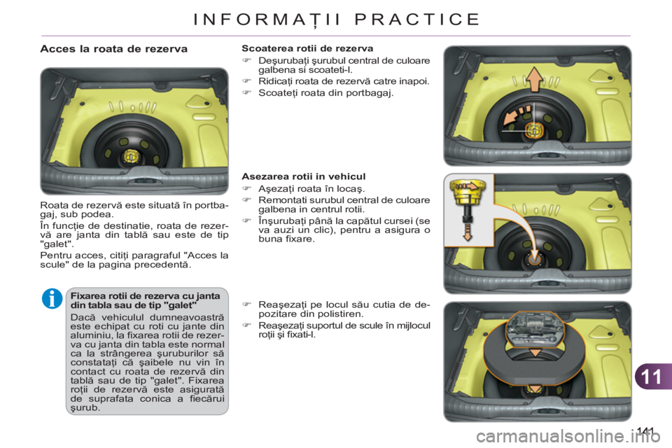 CITROEN C3 PICASSO 2012  Ghiduri De Utilizare (in Romanian) 11
INFORMAŢII PRACTICE
 
 
Fixarea rotii de rezerva cu janta 
din tabla sau de tip "galet" 
  Dacă vehiculul dumneavoastră 
este echipat cu roti cu jante din 
aluminiu, la ﬁ xarea rotii de rezer-