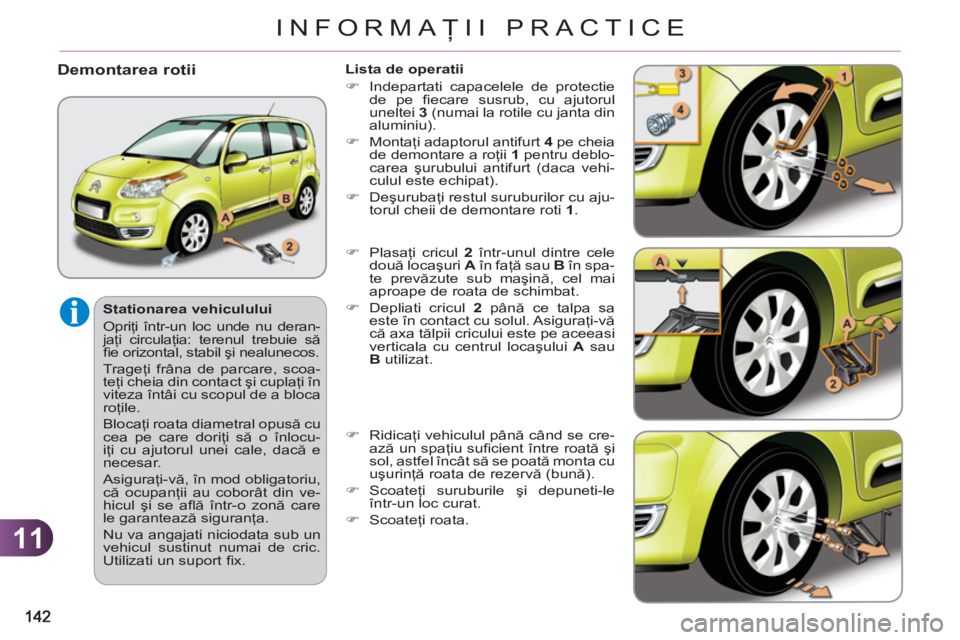 CITROEN C3 PICASSO 2012  Ghiduri De Utilizare (in Romanian) 11
INFORMAŢII PRACTICE
 
 
Stationarea vehiculului 
  Opriţi într-un loc unde nu deran-
jaţi circulaţia: terenul trebuie să 
ﬁ e orizontal, stabil şi nealunecos. 
  Trageţi frâna de parcare