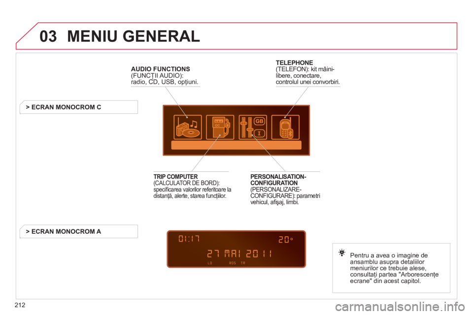 CITROEN C3 PICASSO 2012  Ghiduri De Utilizare (in Romanian) 212
03  MENIU GENERAL 
AUDIO FUNCTIONS(FUNCŢII AUDIO): radio, CD, USB, opţiuni.ŢŢ
 
 
 
 
 
 
 
 
 
> ECRAN MONOCROM C
Pentru a avea o ima
gine de
ansamblu asupra detaliilor 
meniurilor ce trebuie