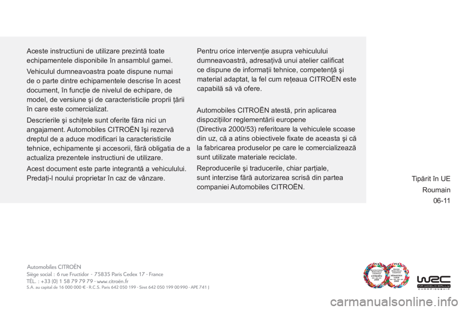 CITROEN C3 PICASSO 2012  Ghiduri De Utilizare (in Romanian) 06-11
  Aceste instructiuni de utilizare prezintă toate 
echipamentele disponibile în ansamblul gamei. 
  Vehiculul dumneavoastra poate dispune numai 
de o parte dintre echipamentele descrise în ac