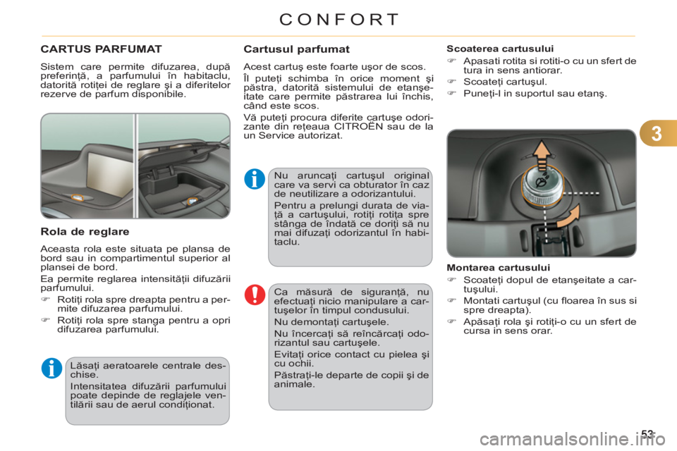 CITROEN C3 PICASSO 2012  Ghiduri De Utilizare (in Romanian) 3
CONFORT
  Ca măsură de siguranţă, nu 
efectuaţi nicio manipulare a car-
tuşelor în timpul condusului. 
  Nu demontaţi cartuşele. 
  Nu încercaţi să reîncărcaţi odo-
rizantul sau cartu