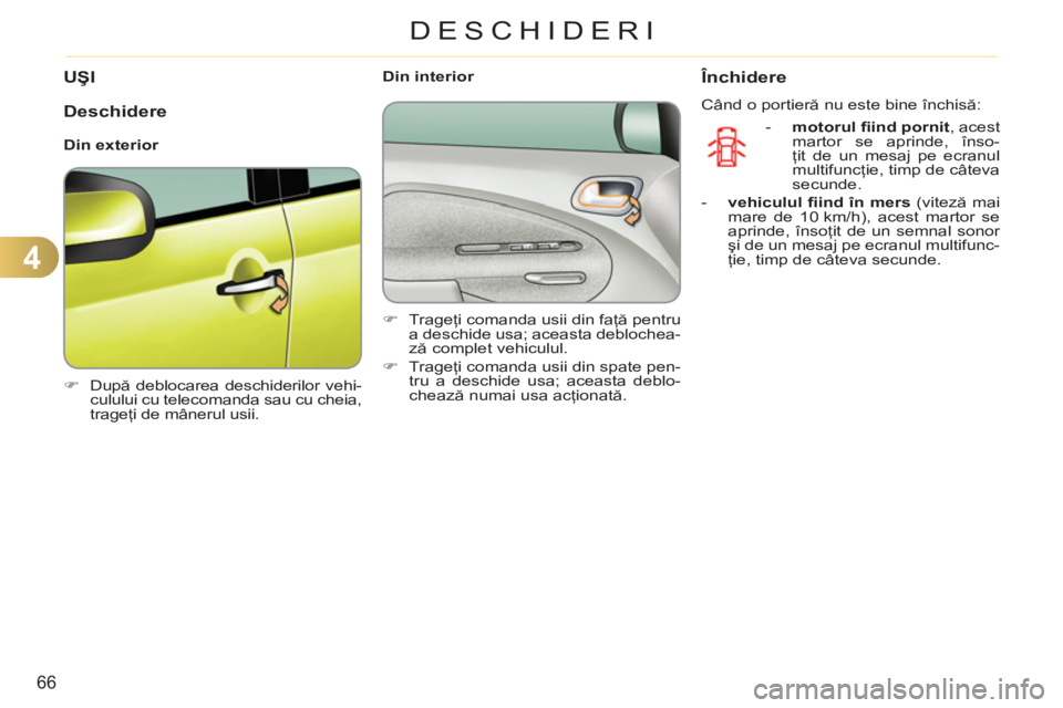 CITROEN C3 PICASSO 2012  Ghiduri De Utilizare (in Romanian) 4
66
DESCHIDERI
UŞI
   
 
�) 
 După deblocarea deschiderilor vehi-
culului cu telecomanda sau cu cheia, 
trageţi de mânerul usii.  
 
    
 
Din interior 
   
 
�) 
 Trageţi comanda usii din faţ