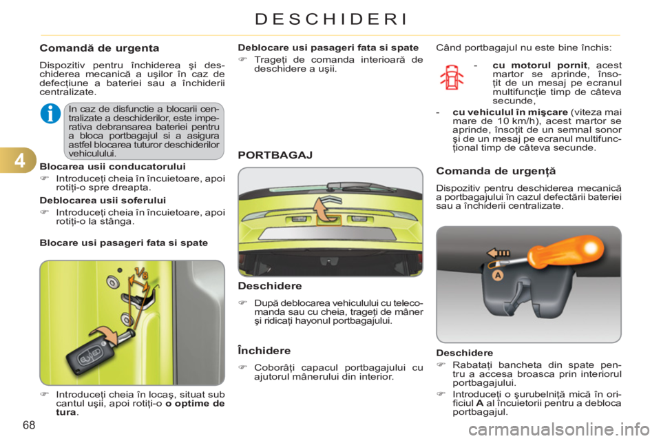 CITROEN C3 PICASSO 2012  Ghiduri De Utilizare (in Romanian) 4
68
DESCHIDERI
Comandă de urgenta 
 
Dispozitiv pentru închiderea şi des-
chiderea mecanică a uşilor în caz de 
defecţiune a bateriei sau a închiderii 
centralizate. 
   
 
�) 
 Introduceţi 