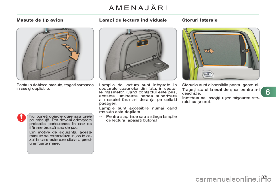 CITROEN C3 PICASSO 2012  Ghiduri De Utilizare (in Romanian) 6
87
AMENAJĂRI
 
Pentru a debloca masuta, trageti comanda 
in sus şi depliati-o. 
 
 
Masute de tip avion
 
Lampile de lectura sunt integrate in 
spatarele scaunelor din fata, in spate-
le masutelor