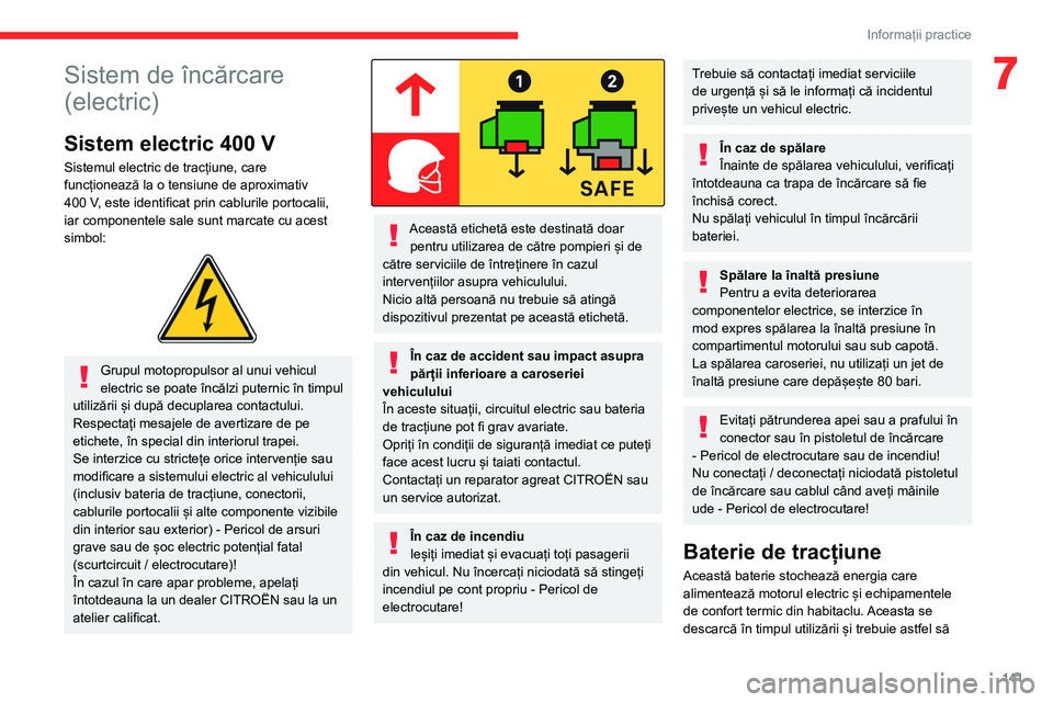 CITROEN C4 2021 Ghiduri De Utilizare (in Romanian) 141
Informații practice
7Sistem de încărcare
(electric)
Sistem electric 400 V
Sistemul electric de tracțiune, care
funcționează la o tensiune de aproximativ
400 V, este identificat prin cablu CITROEN C4 2021 Ghiduri De Utilizare (in Romanian) 141
Informații practice
7Sistem de încărcare
(electric)
Sistem electric 400 V
Sistemul electric de tracțiune, care
funcționează la o tensiune de aproximativ
400 V, este identificat prin cablu