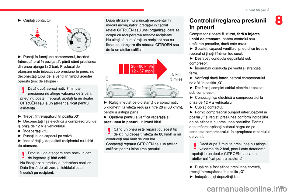 CITROEN C4 2021 Ghiduri De Utilizare (in Romanian) 169
În caz de pană
8► Cuplați contactul.
► Puneți în funcțiune compresorul, trecând
întrerupătorul în poziția „ I
”, până când presiunea
din pneu ajunge la 2 bari. Produsul CITROEN C4 2021 Ghiduri De Utilizare (in Romanian) 169
În caz de pană
8► Cuplați contactul.
► Puneți în funcțiune compresorul, trecând
întrerupătorul în poziția „ I
”, până când presiunea
din pneu ajunge la 2 bari. Produsul