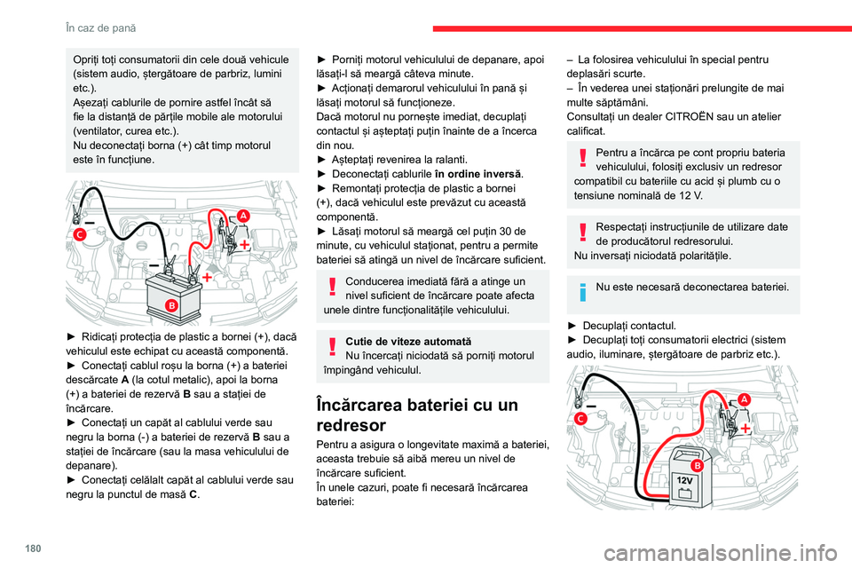 CITROEN C4 2021 Ghiduri De Utilizare (in Romanian) 180
În caz de pană
Opriți toți consumatorii din cele două vehicule
(sistem audio, ștergătoare de parbriz, lumini
etc.).
Așezați cablurile de pornire astfel încât să
fie la distanță de CITROEN C4 2021 Ghiduri De Utilizare (in Romanian) 180
În caz de pană
Opriți toți consumatorii din cele două vehicule
(sistem audio, ștergătoare de parbriz, lumini
etc.).
Așezați cablurile de pornire astfel încât să
fie la distanță de