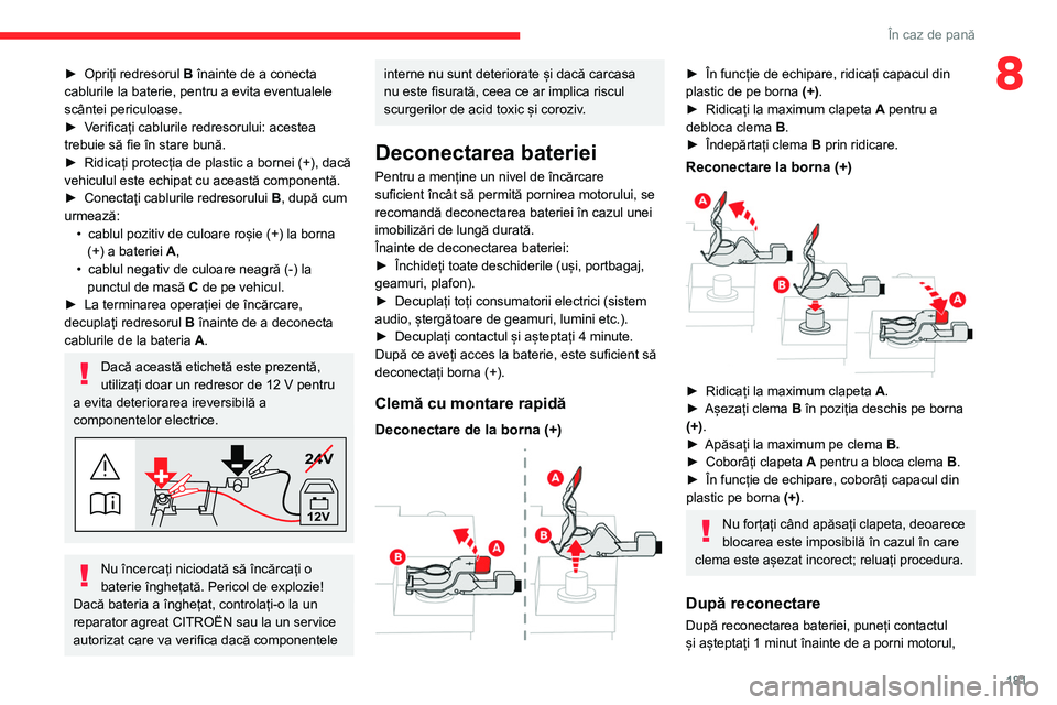 CITROEN C4 2021  Ghiduri De Utilizare (in Romanian) 181
În caz de pană
8► Opriți redresorul B  înainte de a conecta 
cablurile la baterie, pentru a evita eventualele 
scântei periculoase.
►
 
V
 erificați cablurile redresorului: acestea 
treb