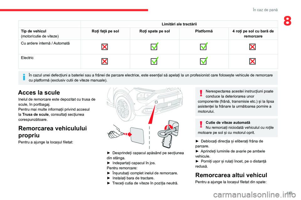 CITROEN C4 2021  Ghiduri De Utilizare (in Romanian) 183
În caz de pană
8Limitări ale tractării
Tip de vehicul
(motor/cutie de viteze) Roți față pe sol
Roți spate pe sol Platformă4 roți pe sol cu bară de 
remorcare
Cu ardere internă / Automa