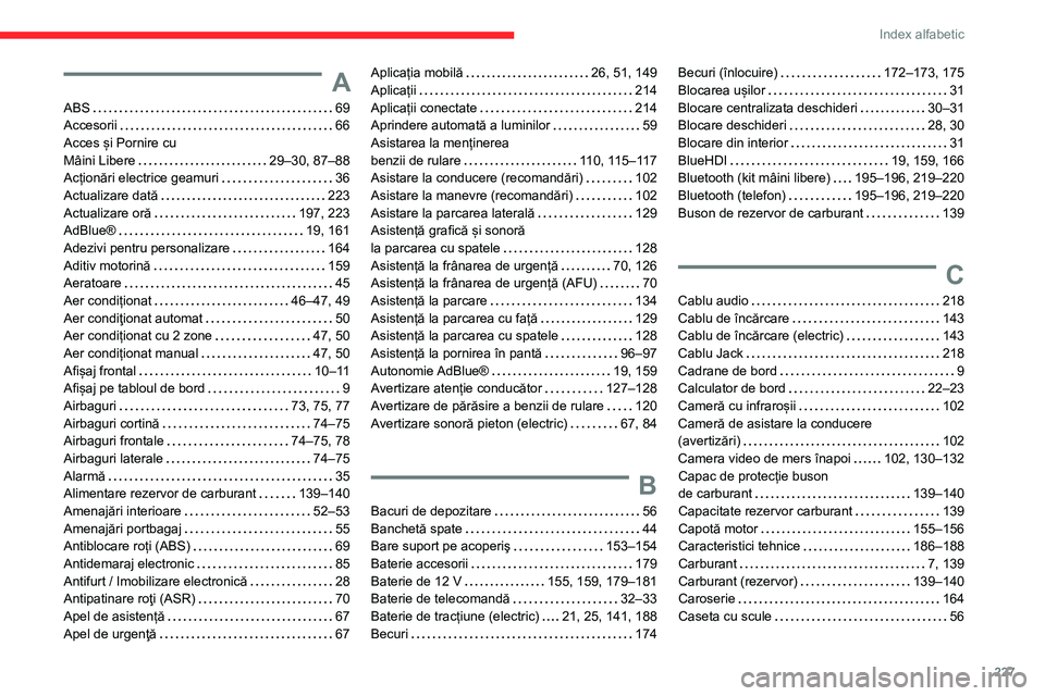 CITROEN C4 2021 Ghiduri De Utilizare (in Romanian) 227
Index alfabetic
A
ABS 69
Accesorii
66
Acces și Pornire cu
Mâini Libere
29–30, 87–88
Acționări electrice geamuri
36
Actualizare dată
223
Actualizare oră
197, CITROEN C4 2021 Ghiduri De Utilizare (in Romanian) 227
Index alfabetic
A
ABS 69
Accesorii
66
Acces și Pornire cu
Mâini Libere
29–30, 87–88
Acționări electrice geamuri
36
Actualizare dată
223
Actualizare oră
197,