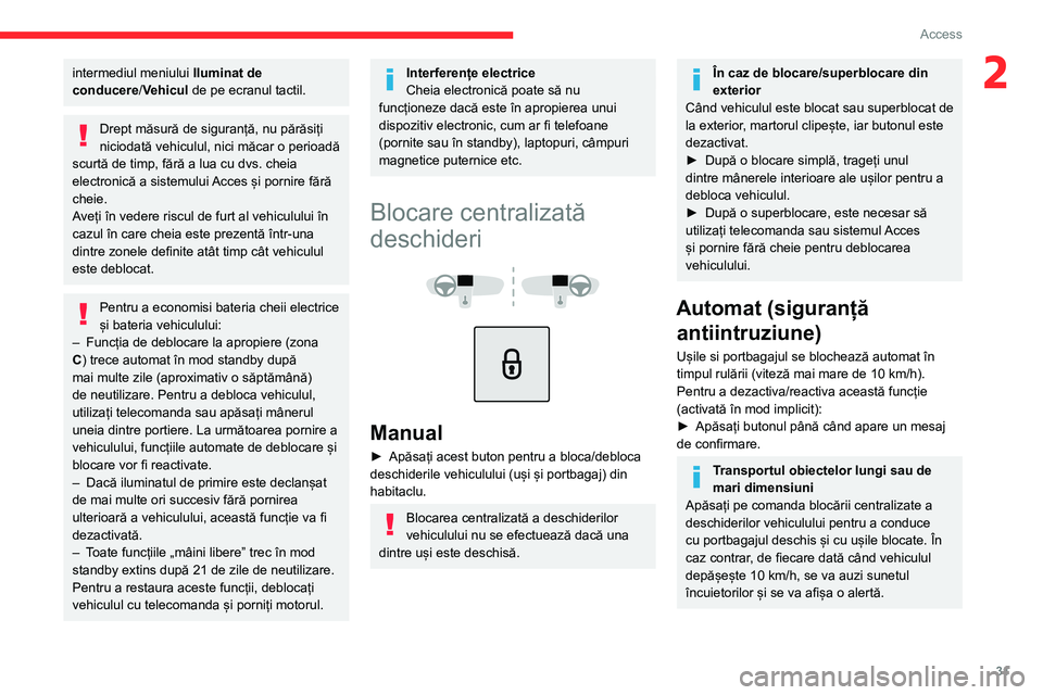 CITROEN C4 2021  Ghiduri De Utilizare (in Romanian) 31
Access 
2intermediul meniului Iluminat de 
conducere/Vehicul de pe ecranul tactil.
Drept măsură de siguranță, nu părăsiți 
niciodată vehiculul, nici măcar o perioadă 
scurtă de timp, fă