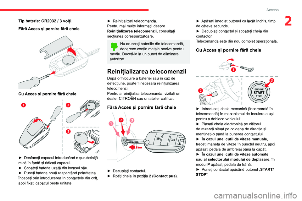 CITROEN C4 2021  Ghiduri De Utilizare (in Romanian) 33
Access 
2Tip baterie: CR2032 / 3 volți.
Fără Acces și pornire fără cheie
 
 
Cu Acces și pornire fără cheie 
 
► Desfaceți capacul introducând o șurubelniță 
mică în fantă și ri