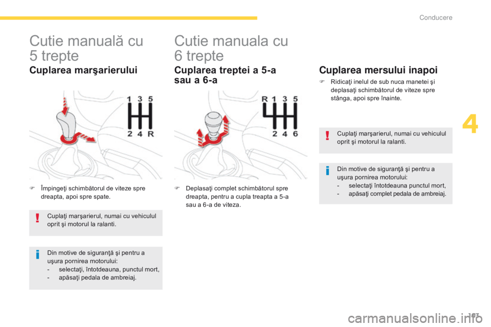 CITROEN C4 AIRCROSS 2016 Ghiduri De Utilizare (in Romanian) 103
C4-Aircross_ro_Chap04_conduite_ed01-2014
Cutie manuală cu
5 trepte
F Împingeţi schimbătorul de viteze spre
dreapta, apoi spre spate.
Cuplarea marşarierului
Cutie manuala cu
6 trepte
F De CITROEN C4 AIRCROSS 2016 Ghiduri De Utilizare (in Romanian) 103
C4-Aircross_ro_Chap04_conduite_ed01-2014
Cutie manuală cu
5 trepte
F Împingeţi schimbătorul de viteze spre
dreapta, apoi spre spate.
Cuplarea marşarierului
Cutie manuala cu
6 trepte
F De