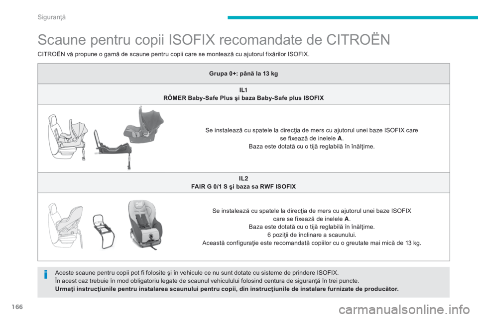 CITROEN C4 AIRCROSS 2016 Ghiduri De Utilizare (in Romanian) 166
C4-Aircross_ro_Chap06_securite_ed01-2014
Scaune pentru copii ISOFIX recomandate de CITROËN
Aceste scaune pentru copii pot fi folosite şi în vehicule ce nu sunt dotate cu sisteme de prindere ISO CITROEN C4 AIRCROSS 2016 Ghiduri De Utilizare (in Romanian) 166
C4-Aircross_ro_Chap06_securite_ed01-2014
Scaune pentru copii ISOFIX recomandate de CITROËN
Aceste scaune pentru copii pot fi folosite şi în vehicule ce nu sunt dotate cu sisteme de prindere ISO