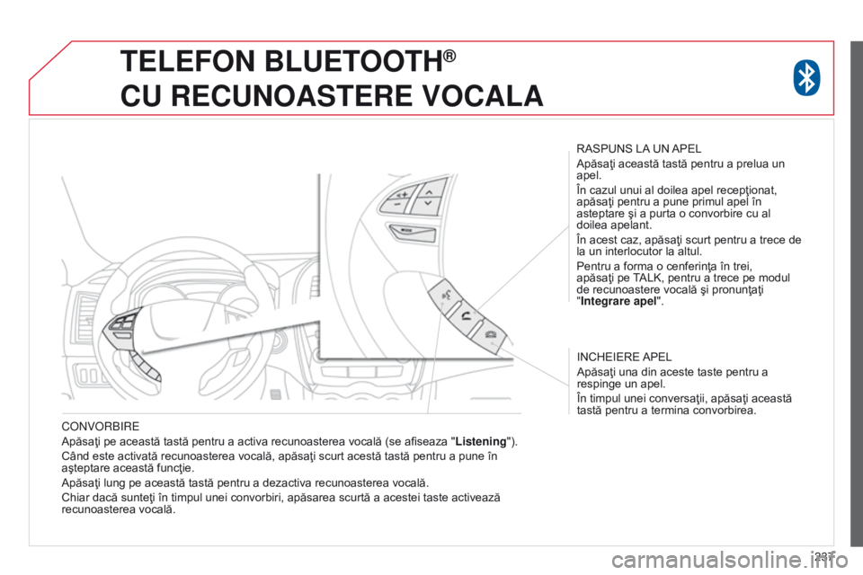 CITROEN C4 AIRCROSS 2016  Ghiduri De Utilizare (in Romanian) 237
C
on
V
or
B
ire
Apăsaţi pe această tastă pentru a activa recunoasterea vocală (se afiseaza "
Listening").
Când este activată recunoasterea vocală, apăsaţi scurt acestă tastă pe