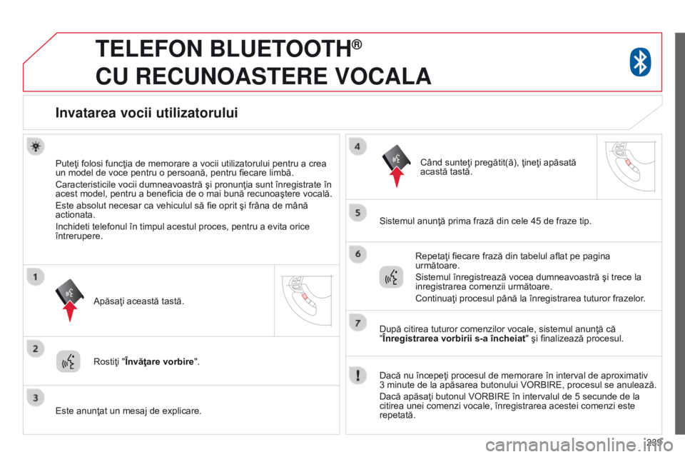 CITROEN C4 AIRCROSS 2016  Ghiduri De Utilizare (in Romanian) 239
TELEFON BLUETOOTH®  
CU

 
RECUNOASTERE
 
VOCALA
Invatarea vocii utilizatorului
Puteţi folosi funcţia de memorare a vocii utilizatorului pentru a crea 
un model de voce pentru o persoană, pent