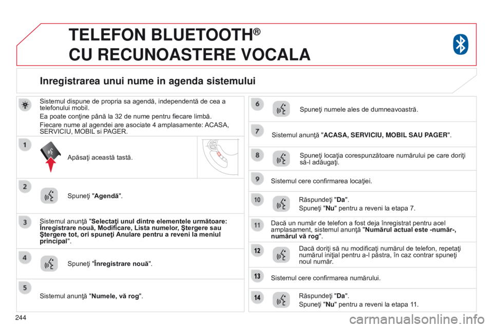 CITROEN C4 AIRCROSS 2016  Ghiduri De Utilizare (in Romanian) 244
TELEFON BLUETOOTH®  
CU

 
RECUNOASTERE
 
VOCALA
Sistemul dispune de propria sa agendă, independentă de cea a 
telefonului mobil.
Ea poate conţine până la 32 de nume pentru fiecare limbă.
F