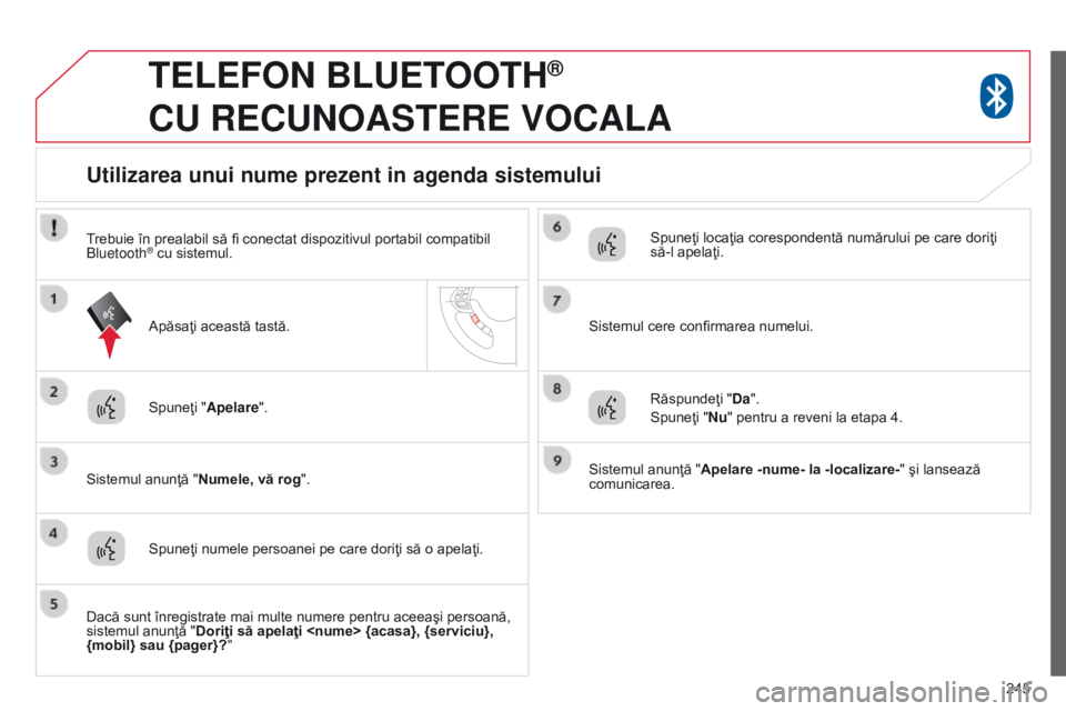 CITROEN C4 AIRCROSS 2016 Ghiduri De Utilizare (in Romanian) 245
TELEFON BLUETOOTH®
CU
RECUNOASTERE
VOCALA
Spuneţi "Apelare".
Sistemul anunţă " Numele, vă rog".
Utilizarea unui nume prezent in agenda sistemului
Spuneţi numele persoa CITROEN C4 AIRCROSS 2016 Ghiduri De Utilizare (in Romanian) 245
TELEFON BLUETOOTH®
CU
RECUNOASTERE
VOCALA
Spuneţi "Apelare".
Sistemul anunţă " Numele, vă rog".
Utilizarea unui nume prezent in agenda sistemului
Spuneţi numele persoa