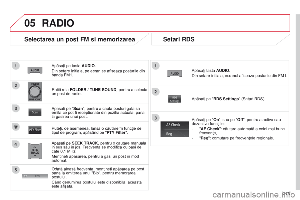 CITROEN C4 AIRCROSS 2016 Ghiduri De Utilizare (in Romanian) 05
275
C4-Aircross_ro_Chap10b_Mitsu6_ed01-2014
Apăsaţi pe tasta AUDIO.
Din setare initiala, pe ecran se afiseaza posturile din
banda FM1.
Selectarea un post FM si memorizarea
Apasati pe SEEK TRACK, CITROEN C4 AIRCROSS 2016 Ghiduri De Utilizare (in Romanian) 05
275
C4-Aircross_ro_Chap10b_Mitsu6_ed01-2014
Apăsaţi pe tasta AUDIO.
Din setare initiala, pe ecran se afiseaza posturile din
banda FM1.
Selectarea un post FM si memorizarea
Apasati pe SEEK TRACK,