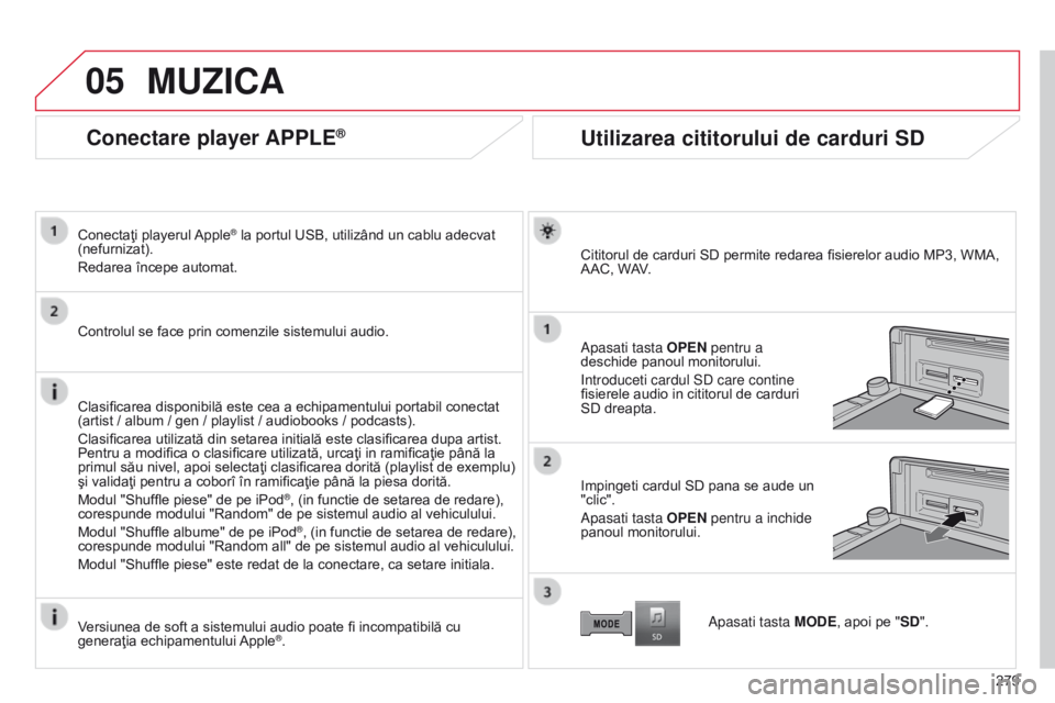 CITROEN C4 AIRCROSS 2016  Ghiduri De Utilizare (in Romanian) 05
279
C4-Aircross_ro_Chap10b_Mitsu6_ed01-2014
Conectare player APPLE®
Conectaţi playerul Apple® la portul USB, utilizând un cablu adecvat 
(nefurnizat).
Redarea începe automat.
Controlul se face