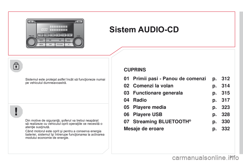CITROEN C4 AIRCROSS 2016  Ghiduri De Utilizare (in Romanian) 3 11
C4-Aircross_ro_Chap10d_Mitsu4_ed01-2014
Sistem AUDIO-CD
Sistemul este protejat astfel încât să funcţioneze numai 
pe vehiculul dumneavoastră.01 Primii pasi - Panou de comenzi 
Din motive de 