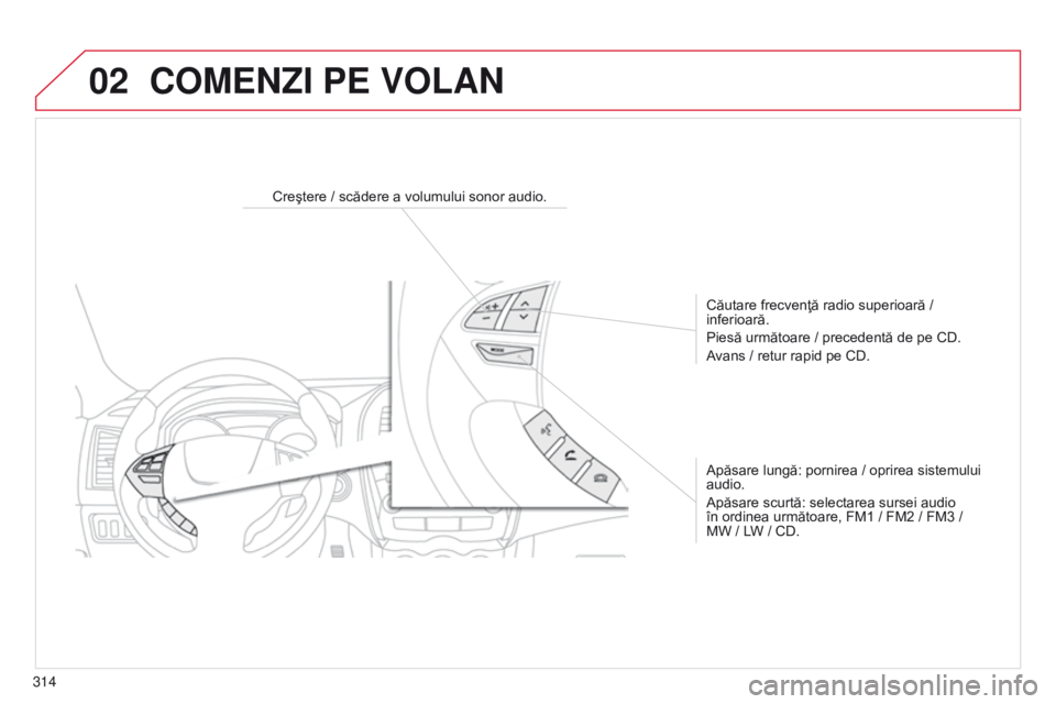 CITROEN C4 AIRCROSS 2016  Ghiduri De Utilizare (in Romanian) 02
314
C4-Aircross_ro_Chap10d_Mitsu4_ed01-2014
COMENZI PE VOLAN
Creştere / scădere a volumului sonor audio.Căutare frecvenţă radio superioară   / 
inferioară.
Piesă următoare
  / precedentă 