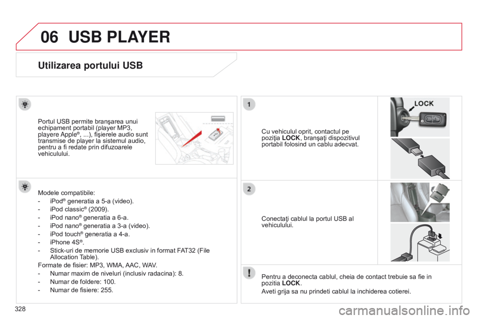 CITROEN C4 AIRCROSS 2016 Ghiduri De Utilizare (in Romanian) 06
328
C4-Aircross_ro_Chap10d_Mitsu4_ed01-2014
USB PLAYER
Utilizarea portului USB
Cu vehiculul oprit, contactul pe
poziţia LOCK, branşaţi dispozitivul
portabil folosind un cablu adecvat.
Portul CITROEN C4 AIRCROSS 2016 Ghiduri De Utilizare (in Romanian) 06
328
C4-Aircross_ro_Chap10d_Mitsu4_ed01-2014
USB PLAYER
Utilizarea portului USB
Cu vehiculul oprit, contactul pe
poziţia LOCK, branşaţi dispozitivul
portabil folosind un cablu adecvat.
Portul