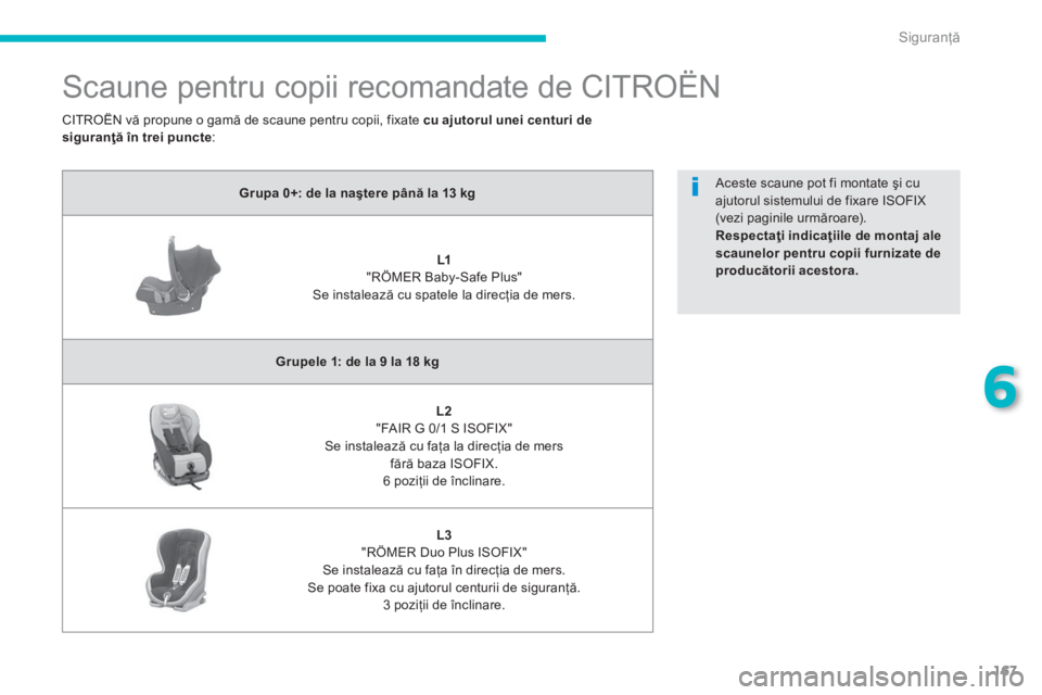 CITROEN C4 AIRCROSS 2014 Ghiduri De Utilizare (in Romanian) 167
6
Siguranţă
Scaune pentru copii recomandate de CITROËN
Grupa 0+: de la naştere până la 13 kg
L1
"RÖMER Baby-Safe Plus"
Se instalează cu spatele la CITROEN C4 AIRCROSS 2014 Ghiduri De Utilizare (in Romanian) 167
6
Siguranţă
Scaune pentru copii recomandate de CITROËN
Grupa 0+: de la naştere până la 13 kg
L1
"RÖMER Baby-Safe Plus"
Se instalează cu spatele la