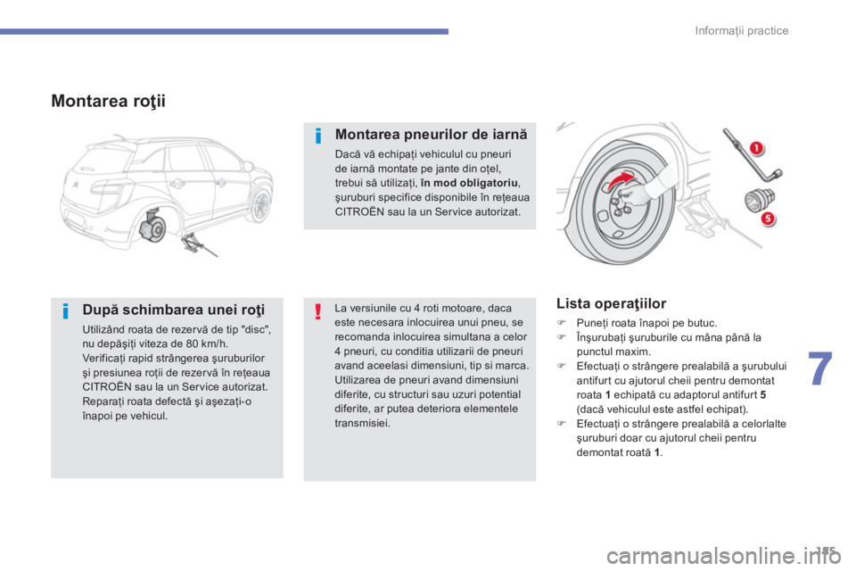 CITROEN C4 AIRCROSS 2014  Ghiduri De Utilizare (in Romanian) 185
7
Informaţii practice
 
 
Montarea roţii 
 
 
După schimbarea unei roţi 
 
Utilizând roata de rezer vă de tip "disc", 
nu depăşiţi viteza de 80 km/h. 
  Ver if ic aţi rapid strângerea 