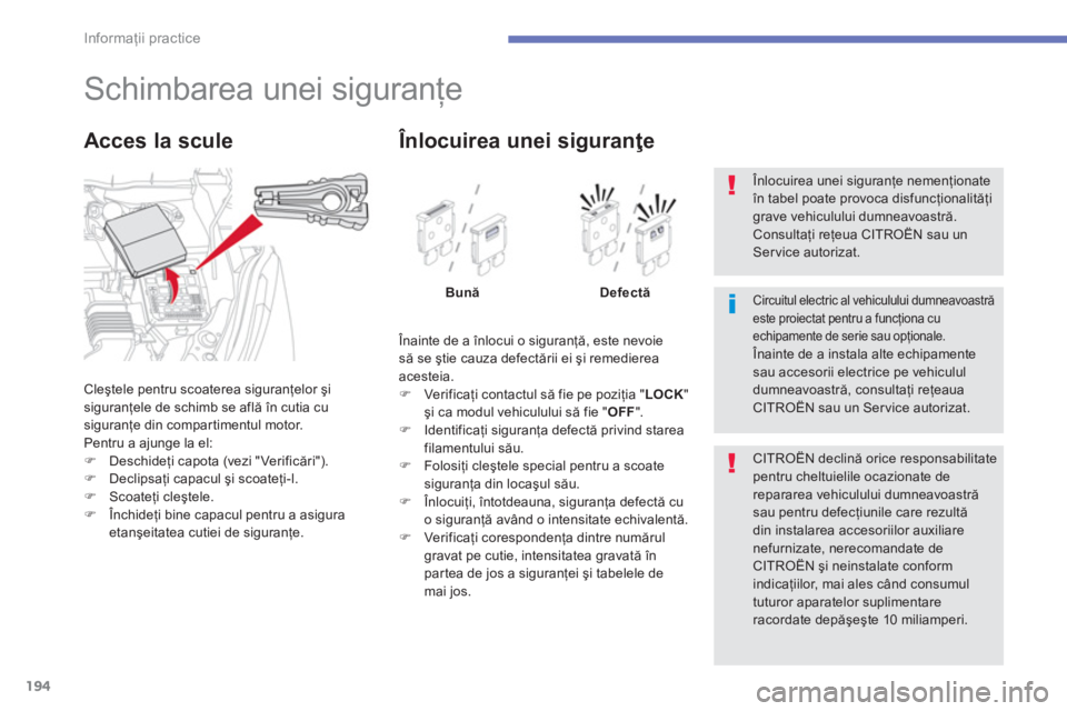 CITROEN C4 AIRCROSS 2014  Ghiduri De Utilizare (in Romanian) 194
Informaţii practice
 
 
 
 
 
 
 
 
 
 
 
 
 
 
 
 
 
 
 
 
 
Schimbarea unei siguranţe 
 
Cleştele pentru scoaterea siguranţelor şi 
siguranţele de schimb se află în cutia cu 
siguranţe 