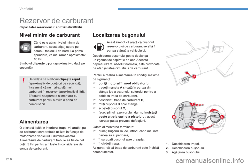 CITROEN C4 AIRCROSS 2014  Ghiduri De Utilizare (in Romanian) 216
Ver if icări
 
De îndată ce simbolul  clipeşte rapid   
(aproximativ de două ori pe secundă), 
înseamnă că nu mai există mult 
carburant în rezer vor (aproximativ 5 litri). 
  Efectuaţ